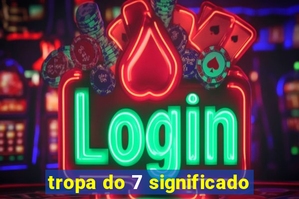 tropa do 7 significado